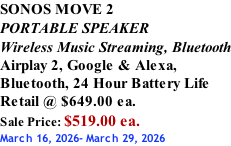 SONOS MOVE 2 PORTABLE SPEAKER Wireless Music Streaming, Bluetooth Airplay 2, Google & Alexa,  Bluetooth, 24 Hour Battery Life Retail @ $649.00 ea. Sale Price: $519.00 ea. March 16, 2026- March 29, 2026