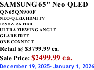 SAMSUNG 65" Neo QLED QN65QN900F NEO-QLED, HDMI TV 165HZ,  8K HDR ULTRA VIEWING ANGLE GLARE FREE ONE CONNECT Retail @ $3799.99 ea. Sale Price: $2499.99 ea. December 19, 2025- January 1, 2026