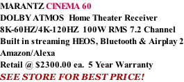 MARANTZ CINEMA 60 DOLBY ATMOS  Home Theater Receiver 8K-60HZ/4K-120HZ  100W RMS 7.2 Channel Built in streaming HEOS, Bluetooth & Airplay 2 Amazon/Alexa Retail @ $2300.00 ea.  5 Year Warranty SEE STORE FOR BEST PRICE!