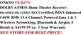 ONKYO TX-RZ70 DOLBY ATMOS Home Theater Receiver  8K-60HZ/4K-120HZ THX Certified, IMAX Enhanced 140W RMS 11.4 Channel, Powered Zone 2 & 3 Wireless Networking, Bluetooth & Airplay 2 Retail @ $4199.99 ea.  3 Year Warranty SEE STORE FOR BEST PRICE!