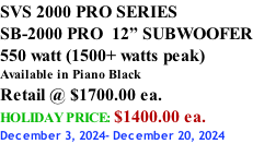 SVS 2000 PRO SERIES SB-2000 PRO  12” SUBWOOFER 550 watt (1500+ watts peak) Available in Piano Black Retail @ $1700.00 ea. HOLIDAY PRICE: $1400.00 ea. December 3, 2024- December 20, 2024