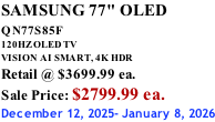 SAMSUNG 77" OLED QN77S85F         120HZ OLED TV VISION AI SMART, 4K HDR Retail @ $3699.99 ea. Sale Price: $2799.99 ea. December 12, 2025- January 8, 2026