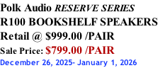 Polk Audio RESERVE SERIES R100 BOOKSHELF SPEAKERS Retail @ $999.00 /PAIR Sale Price: $799.00 /PAIR December 26, 2025- January 1, 2026