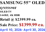 SAMSUNG 55" OLED QN55S90F         OLED TV 144HZ,  4K HDR Retail @ $2399.99 ea. Sale Price: $1399.99 ea. April 10, 2026- April 30, 2026