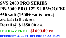 SVS 2000 PRO SERIES PB-2000 PRO 12” SUBWOOFER 550 watt (1500+ watts peak) Available in Black Ash Retail @ $1850.00 ea. HOLIDAY PRICE: $1600.00 ea. December 3, 2024- December 20, 2024