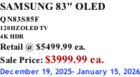 SAMSUNG 83" OLED QN83S85F         120HZ OLED TV 4K HDR Retail @ $5499.99 ea. Sale Price: $3999.99 ea. December 19, 2025- January 15, 2026