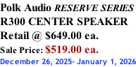 Polk Audio RESERVE SERIES R300 CENTER SPEAKER Retail @ $649.00 ea. Sale Price: $519.00 ea. December 26, 2025- January 1, 2026