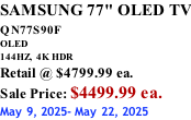 SAMSUNG 77" OLED TV QN77S90F         OLED 144HZ,  4K HDR Retail @ $4799.99 ea. Sale Price: $4499.99 ea. May 9, 2025- May 22, 2025