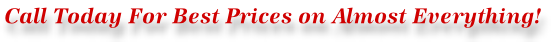 Call Today For Best Prices on Almost Everything!