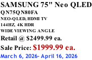 SAMSUNG 75" Neo QLED QN75QN80FA NEO-QLED, HDMI TV 144HZ,  4K HDR WIDE VIEWING ANGLE Retail @ $2499.99 ea. Sale Price: $1999.99 ea. March 6, 2026- April 16, 2026