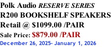 Polk Audio RESERVE SERIES R200 BOOKSHELF SPEAKERS Retail @ $1099.00 /PAIR Sale Price: $879.00 /PAIR December 26, 2025- January 1, 2026