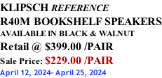 KLIPSCH REFERENCE R40M BOOKSHELF SPEAKERS AVAILABLE IN BLACK & WALNUT Retail @ $399.00 /PAIR Sale Price: $229.00 /PAIR April 12, 2024- April 25, 2024