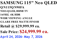 SAMSUNG 115" Neo QLED QN115QN90FA NEO-QLED, HDMI TV 165HZ,  4K HDR WIDE VIEWING ANGLE GLARE FREE MATTE FINISH Retail @ $29,999.99 ea. Sale Price: $24,999.99 ea. April 24, 2026- May 7, 2026