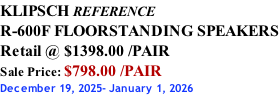KLIPSCH REFERENCE R-600F FLOORSTANDING SPEAKERS Retail @ $1398.00 /PAIR Sale Price: $798.00 /PAIR December 19, 2025- January 1, 2026