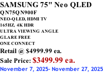 SAMSUNG 75" Neo QLED QN75QN900F NEO-QLED, HDMI TV 165HZ,  4K HDR ULTRA VIEWING ANGLE GLARE FREE ONE CONNECT Retail @ $4999.99 ea. Sale Price: $3499.99 ea. November 7, 2025- November 27, 2025