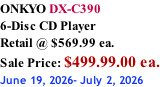 ONKYO DX-C390 6-Disc CD Player Retail @ $569.99 ea.  Sale Price: $499.99.00 ea. June 19, 2026- July 2, 2026