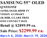 SAMSUNG 55" OLED QN55S95F       165HZ, OLED, HDMI TV VISION AI SMART 4K HDR, GLARE FREE ONE CONNECT BOX Retail @ $2899.99 ea. Sale Price: $2299.99 ea. March 6, 2026- March 19, 2026