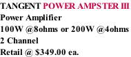 TANGENT POWER AMPSTER III  Power Amplifier 100W @8ohms or 200W @4ohms 2 Channel Retail @ $349.00 ea.