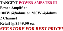 TANGENT POWER AMPSTER III  Power Amplifier 100W @8ohms or 200W @4ohms 2 Channel Retail @ $349.00 ea. SEE STORE FOR BEST PRICE!