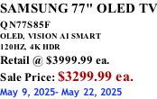 SAMSUNG 77" OLED TV QN77S85F         OLED,  VISION AI SMART 120HZ,  4K HDR Retail @ $3999.99 ea. Sale Price: $3299.99 ea. May 9, 2025- May 22, 2025