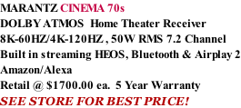 MARANTZ CINEMA 70s DOLBY ATMOS  Home Theater Receiver 8K-60HZ/4K-120HZ , 50W RMS 7.2 Channel Built in streaming HEOS, Bluetooth & Airplay 2 Amazon/Alexa Retail @ $1700.00 ea.  5 Year Warranty SEE STORE FOR BEST PRICE!