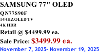 SAMSUNG 77" OLED QN77S90F         144HZ OLED TV 4K HDR Retail @ $4499.99 ea. Sale Price: $3499.99 ea. November 7, 2025- November 19, 2025