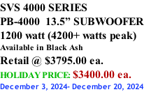 SVS 4000 SERIES PB-4000  13.5” SUBWOOFER 1200 watt (4200+ watts peak) Available in Black Ash Retail @ $3795.00 ea. HOLIDAY PRICE: $3400.00 ea. December 3, 2024- December 20, 2024