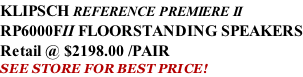 KLIPSCH REFERENCE PREMIERE II RP6000FII FLOORSTANDING SPEAKERS Retail @ $2198.00 /PAIR SEE STORE FOR BEST PRICE!