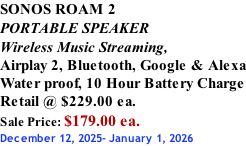 SONOS ROAM 2 PORTABLE SPEAKER Wireless Music Streaming, Airplay 2, Bluetooth, Google & Alexa Water proof, 10 Hour Battery Charge Retail @ $229.00 ea. Sale Price: $179.00 ea. December 12, 2025- January 1, 2026