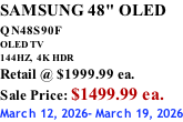 SAMSUNG 48" OLED QN48S90F         OLED TV 144HZ,  4K HDR Retail @ $1999.99 ea. Sale Price: $1499.99 ea. March 12, 2026- March 19, 2026