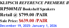 KLIPSCH REFERENCE PREMIERE II RP500MII Bookshelf Speakers Retail @ $799.00 /PAIR Sale Price: $639.00 /PAIR December 19, 2025- January 1, 2026