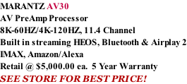 MARANTZ AV30 AV PreAmp Processor 8K-60HZ/4K-120HZ, 11.4 Channel Built in streaming HEOS, Bluetooth & Airplay 2 IMAX, Amazon/Alexa Retail @ $5,000.00 ea.  5 Year Warranty SEE STORE FOR BEST PRICE!
