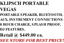 KLIPSCH PORTABLE VEGAS PORTABLE SPEAKER, BLUETOOTH, AUX, INSTRUMENT CONNECTIONS 8 HOUR CHARGE, SPLASH PROOF, DJ FEATURES,  Retail @ $449.00 ea. SEE STORE FOR BEST PRICE!