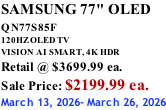 SAMSUNG 77" OLED QN77S85F         120HZ OLED TV VISION AI SMART, 4K HDR Retail @ $3699.99 ea. Sale Price: $2199.99 ea. March 13, 2026- March 26, 2026