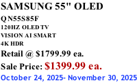 SAMSUNG 55" OLED QN55S85F        120HZ  OLED TV VISION AI SMART 4K HDR Retail @ $1799.99 ea. Sale Price: $1399.99 ea. October 24, 2025- November 30, 2025