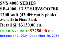SVS 4000 SERIES SB-4000  13.5” SUBWOOFER 1200 watt (4200+ watts peak) Available in Piano Black Retail @ $3130.00 ea. HOLIDAY PRICE: $2750.00 ea. December 3, 2024- December 20, 2024