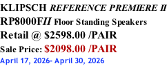 KLIPSCH REFERENCE PREMIERE II RP8000FII Floor Standing Speakers Retail @ $2598.00 /PAIR Sale Price: $2098.00 /PAIR April 17, 2026- April 30, 2026