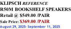 KLIPSCH REFERENCE R50M BOOKSHELF SPEAKERS Retail @ $549.00 /PAIR Sale Price: $369.00 /PAIR August 29, 2025- September 11, 2025