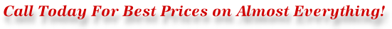 Call Today For Best Prices on Almost Everything!