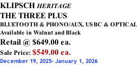 KLIPSCH HERITAGE THE THREE PLUS BLUETOOTH & PHONO/AUX, USBC & OPTICAL Available in Walnut and Black Retail @ $649.00 ea. Sale Price: $549.00 ea. December 19, 2025- January 1, 2026