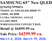 SAMSUNG 65" Neo QLED QN65QN990FA VISION AI, NEO-QLED, HDMI TV 240HZ,  8K HDR ULTRA VIEWING ANGLE GLARE FREE WIRELESS ONE CONNECT BOX Retail @ $6099.99 ea. Sale Price: $4299.99 ea. March 6, 2026- March 19, 2026
