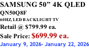 SAMSUNG 50” 4K QLED QN50Q8F 60HZ, LED BACKLIGHT TV Retail @ $799.99 ea. Sale Price: $699.99 ea. January 9, 2026- January 22, 2026