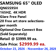 SAMSUNG 65" OLED QN65S95H 165HZ,  4K HDR Glare Free Panel 20 Free art store selections- per month Optional One Connect Box (Sold Separately) Retail @ $3999.99 ea. Sale Price: $2999.99 ea. October 23, 2026 - November 26, 2026