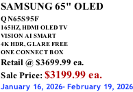SAMSUNG 65" OLED QN65S95F         165HZ, HDMI OLED TV VISION AI SMART 4K HDR, GLARE FREE ONE CONNECT BOX Retail @ $3699.99 ea. Sale Price: $3199.99 ea. January 16, 2026- February 19, 2026