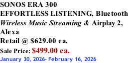 SONOS ERA 300 EFFORTLESS LISTENING, Bluetooth Wireless Music Streaming & Airplay 2, Alexa Retail @ $629.00 ea. Sale Price: $499.00 ea. January 30, 2026- February 16, 2026