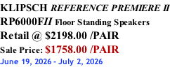 KLIPSCH REFERENCE PREMIERE II RP6000FII Floor Standing Speakers Retail @ $2198.00 /PAIR Sale Price: $1758.00 /PAIR June 19, 2026 - July 2, 2026