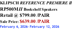 KLIPSCH REFERENCE PREMIERE II RP500MII Bookshelf Speakers Retail @ $799.00 /PAIR Sale Price: $639.00 /PAIR February 6, 2026- February 12, 2026