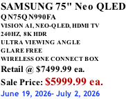SAMSUNG 75" Neo QLED QN75QN990FA VISION AI, NEO-QLED, HDMI TV 240HZ,  8K HDR ULTRA VIEWING ANGLE GLARE FREE WIRELESS ONE CONNECT BOX Retail @ $7499.99 ea. Sale Price: $5999.99 ea. June 19, 2026- July 2, 2026