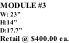 MODULE #3 W: 23” H:14” D:17.7” Retail @ $400.00 ea.