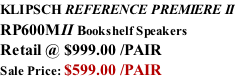 KLIPSCH REFERENCE PREMIERE II RP600MII Bookshelf Speakers Retail @ $999.00 /PAIR Sale Price: $599.00 /PAIR